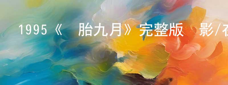 陳昆龍發布1995《懷胎九月》完整版電影/在線觀看/百度云-美劇天堂